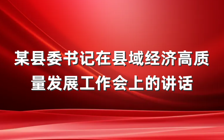 某县委书记在县域经济高质量发展工作会上的讲话