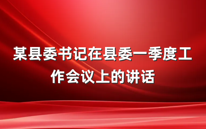 某县委书记在县委一季度工作会议上的讲话