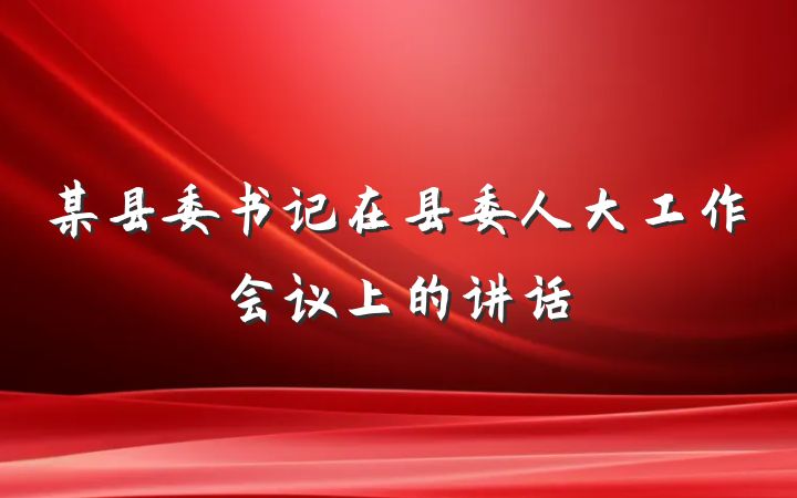 某县委书记在县委人大工作会议上的讲话