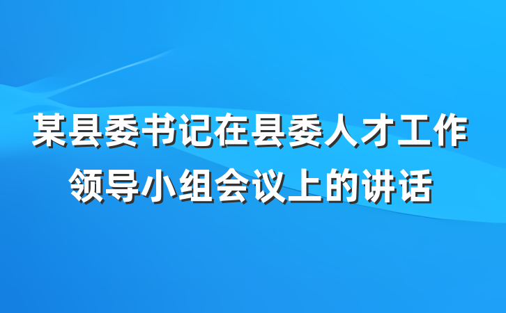 某县委书记在县委人才工作领导小组会议上的讲话
