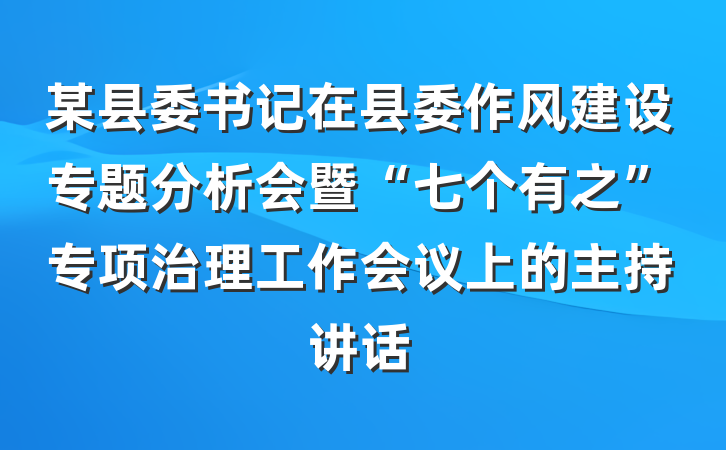某县委书记在县委作风建设专题分析会暨“七个有之”专项治理工作会议上的主持讲话