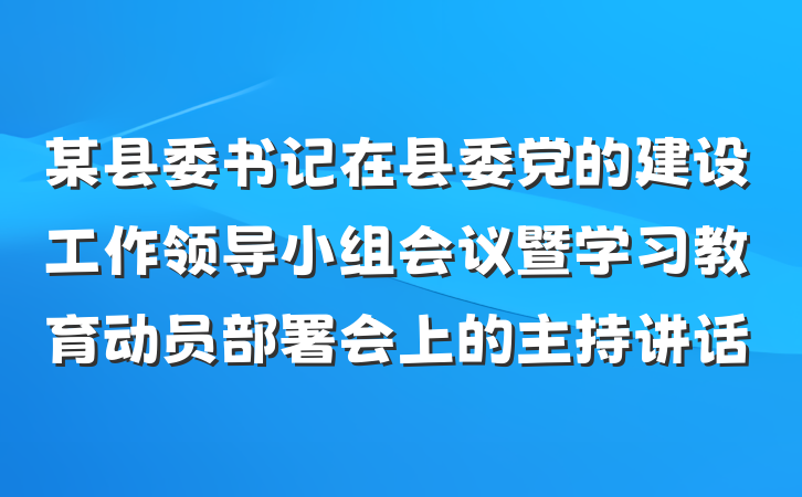 某县委书记在县委党的建设工作领导小组会议暨学习教育动员部署会上的主持讲话