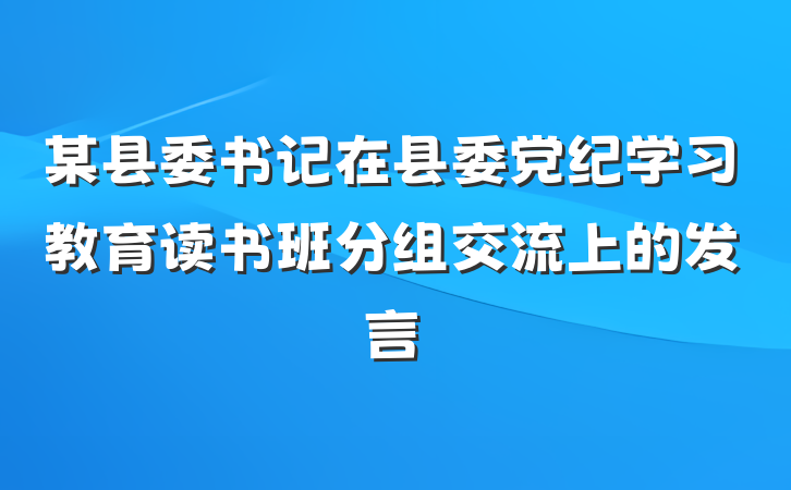 某县委书记在县委党纪学习教育读书班分组交流上的发言