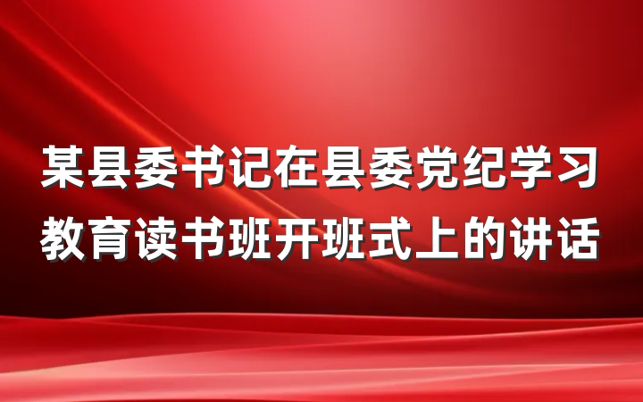 某县委书记在县委党纪学习教育读书班开班式上的讲话