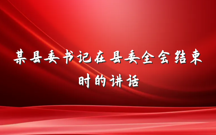 某县委书记在县委全会结束时的讲话