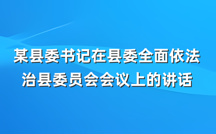 某县委书记在县委全面依法治县委员会会议上的讲话