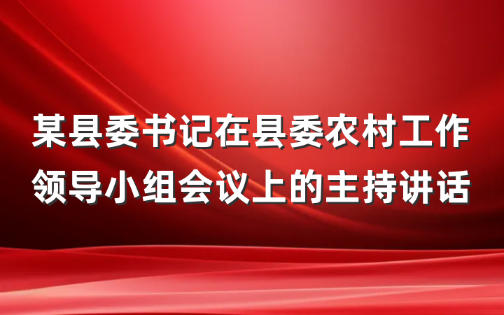 某县委书记在县委农村工作领导小组会议上的主持讲话