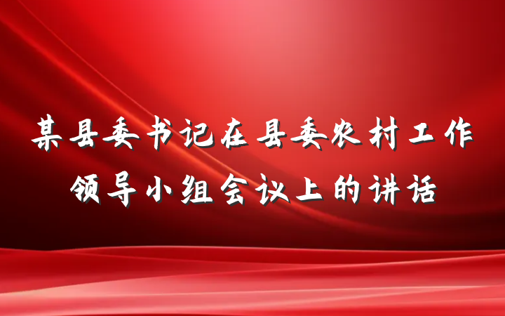 某县委书记在县委农村工作领导小组会议上的讲话
