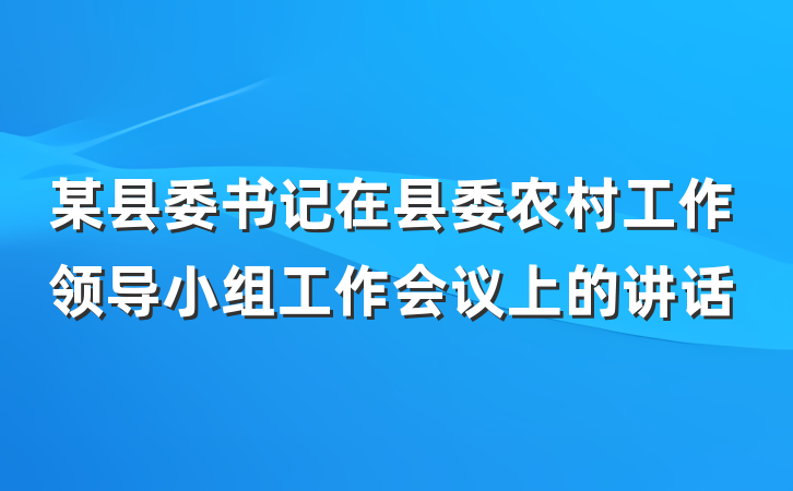 某县委书记在县委农村工作领导小组工作会议上的讲话