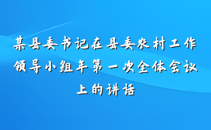 某县委书记在县委农村工作领导小组年第一次全体会议上的讲话