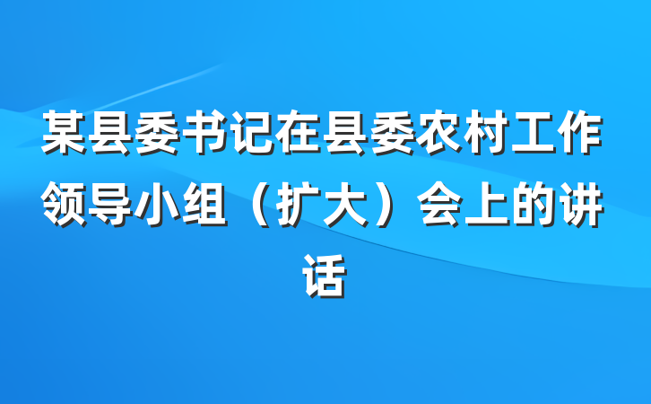 某县委书记在县委农村工作领导小组（扩大）会上的讲话