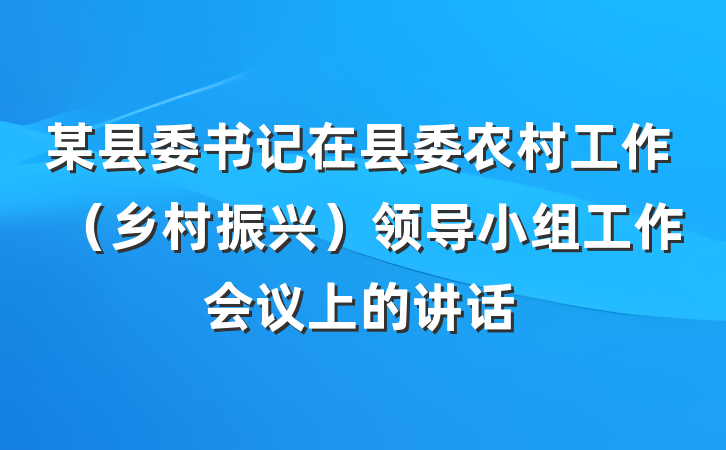 某县委书记在县委农村工作（乡村振兴）领导小组工作会议上的讲话