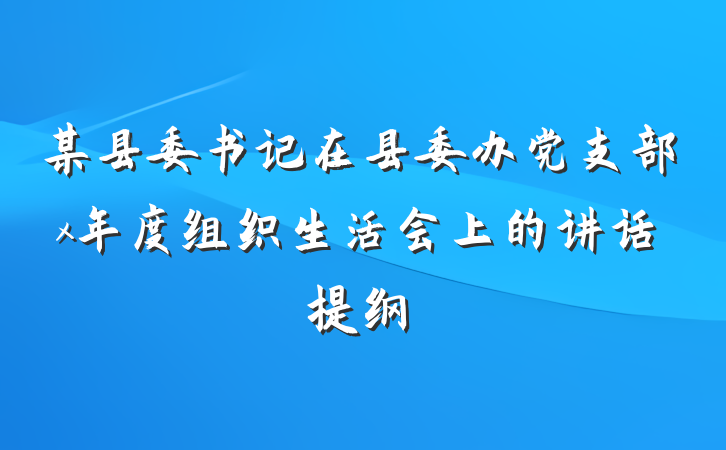 某县委书记在县委办党支部x年度组织生活会上的讲话提纲