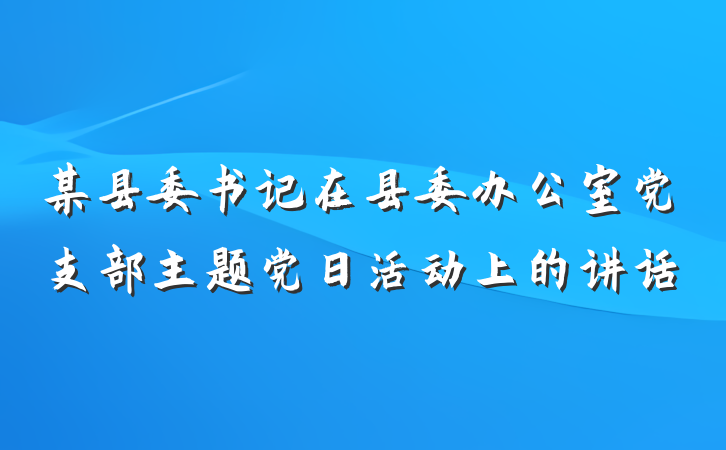 某县委书记在县委办公室党支部主题党日活动上的讲话