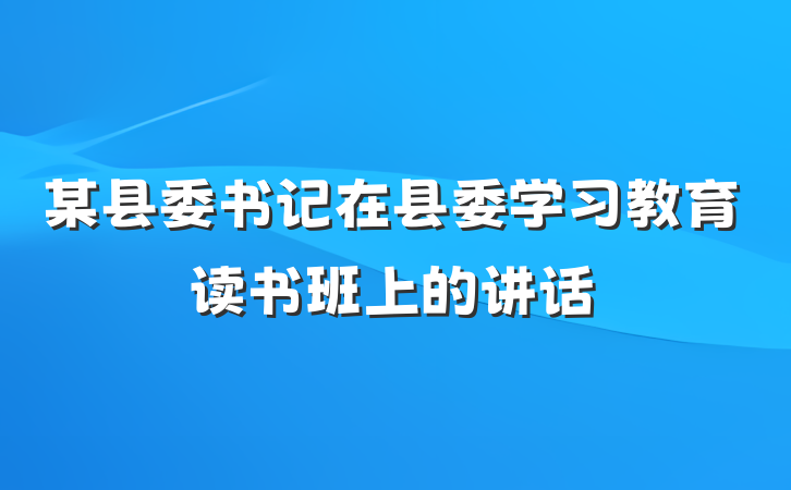 某县委书记在县委学习教育读书班上的讲话