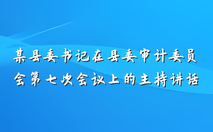 某县委书记在县委审计委员会第七次会议上的主持讲话