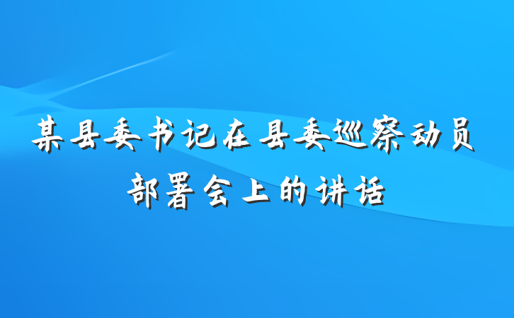 某县委书记在县委巡察动员部署会上的讲话