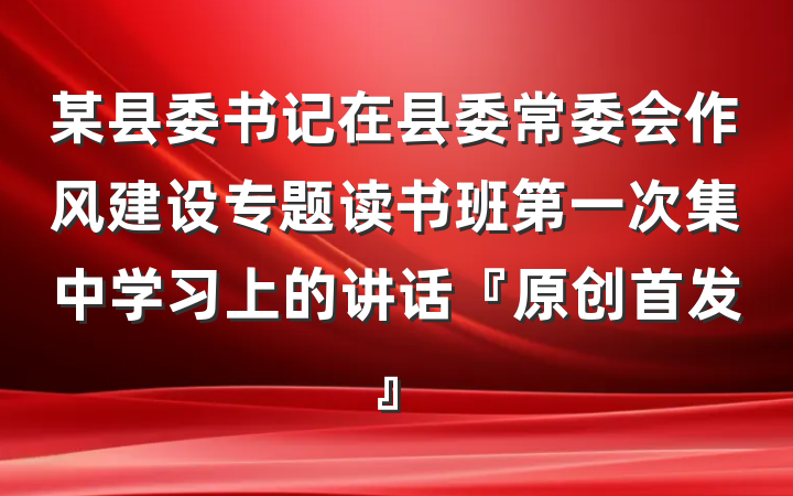 某县委书记在县委常委会作风建设专题读书班第一次集中学习上的讲话『原创首发』