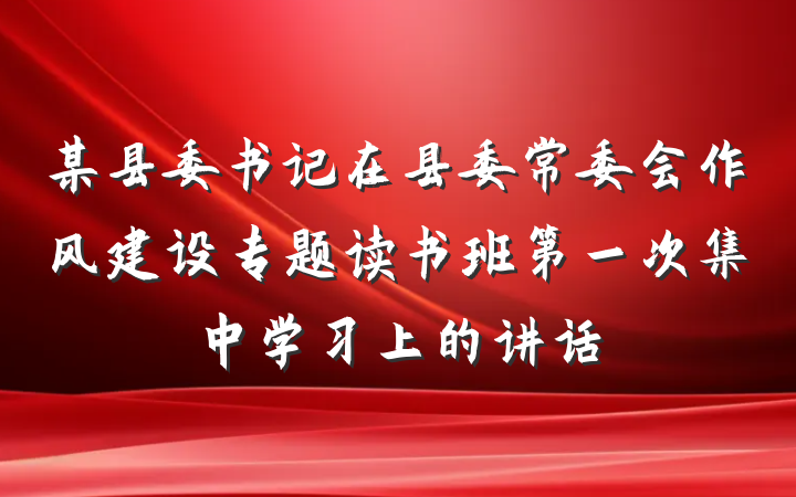 某县委书记在县委常委会作风建设专题读书班第一次集中学习上的讲话