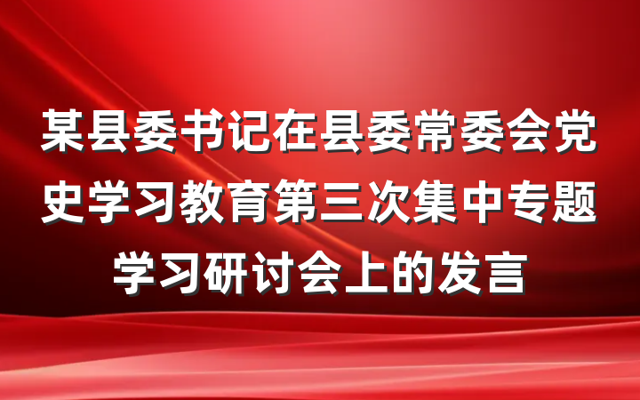 某县委书记在县委常委会党史学习教育第三次集中专题学习研讨会上的发言
