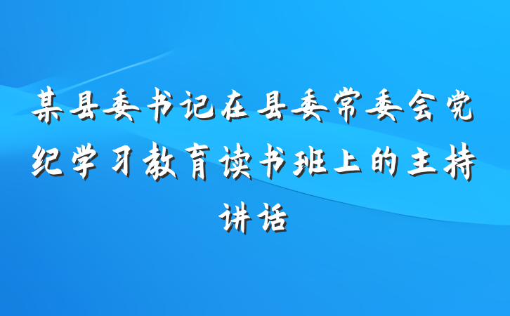 某县委书记在县委常委会党纪学习教育读书班上的主持讲话