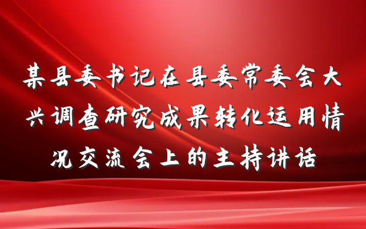 某县委书记在县委常委会大兴调查研究成果转化运用情况交流会上的主持讲话
