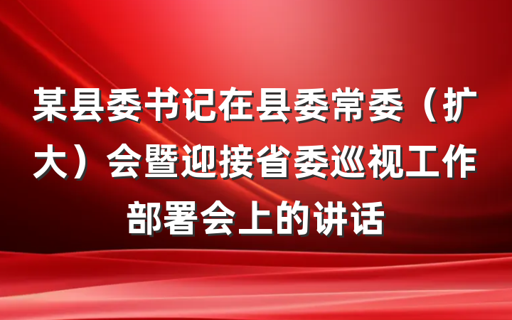 某县委书记在县委常委（扩大）会暨迎接省委巡视工作部署会上的讲话