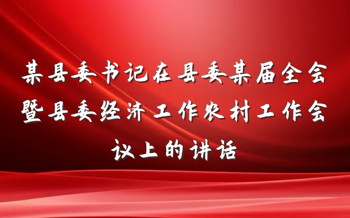 某县委书记在县委某届全会暨县委经济工作农村工作会议上的讲话