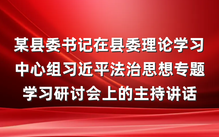 某县委书记在县委理论学习中心组习近平法治思想专题学习研讨会上的主持讲话
