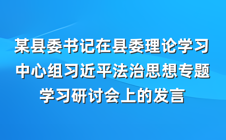 某县委书记在县委理论学习中心组习近平法治思想专题学习研讨会上的发言