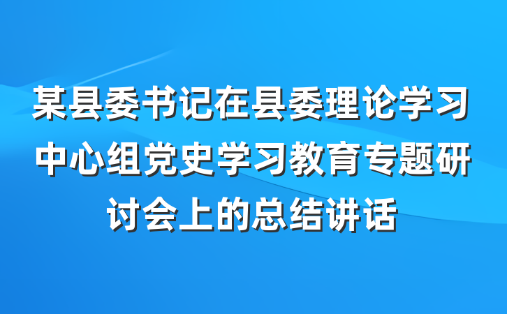 某县委书记在县委理论学习中心组党史学习教育专题研讨会上的总结讲话