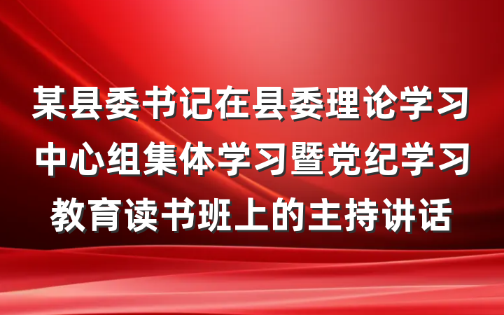 某县委书记在县委理论学习中心组集体学习暨党纪学习教育读书班上的主持讲话