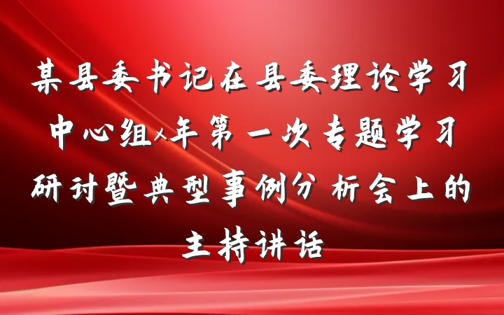 某县委书记在县委理论学习中心组x年第一次专题学习研讨暨典型事例分析会上的主持讲话