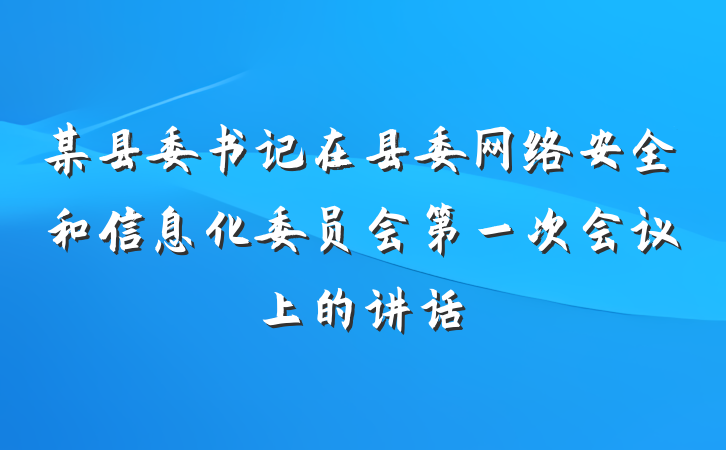 某县委书记在县委网络安全和信息化委员会第一次会议上的讲话