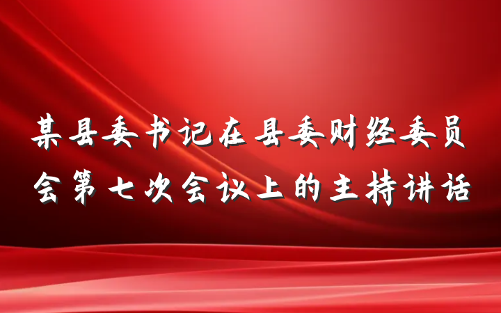 某县委书记在县委财经委员会第七次会议上的主持讲话