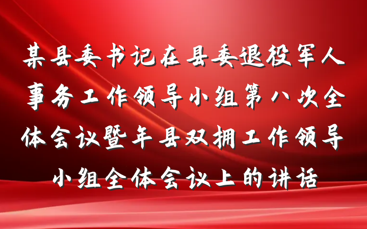 某县委书记在县委退役军人事务工作领导小组第八次全体会议暨年县双拥工作领导小组全体会议上的讲话