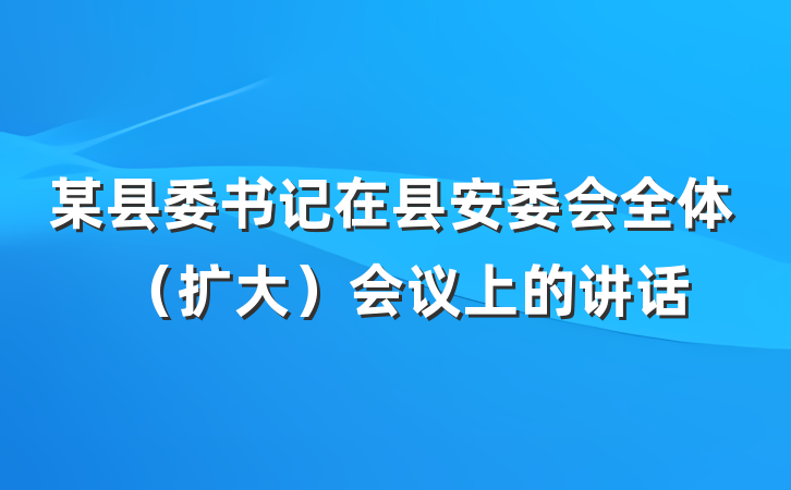 某县委书记在县安委会全体（扩大）会议上的讲话