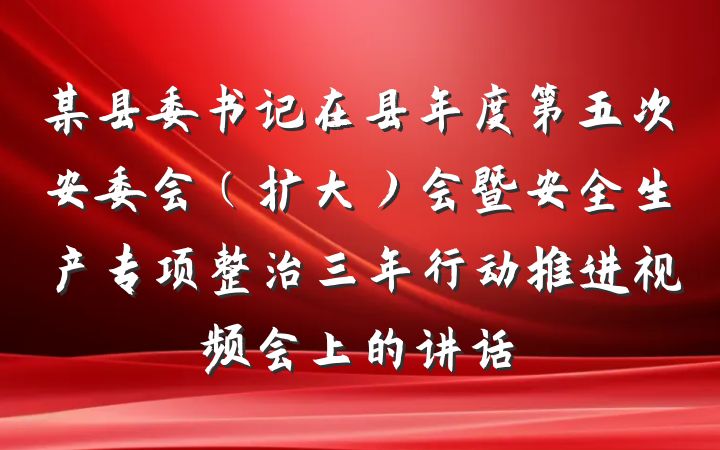 某县委书记在县年度第五次安委会（扩大）会暨安全生产专项整治三年行动推进视频会上的讲话