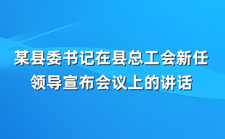 某县委书记在县总工会新任领导宣布会议上的讲话