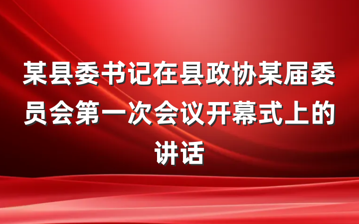 某县委书记在县政协某届委员会第一次会议开幕式上的讲话