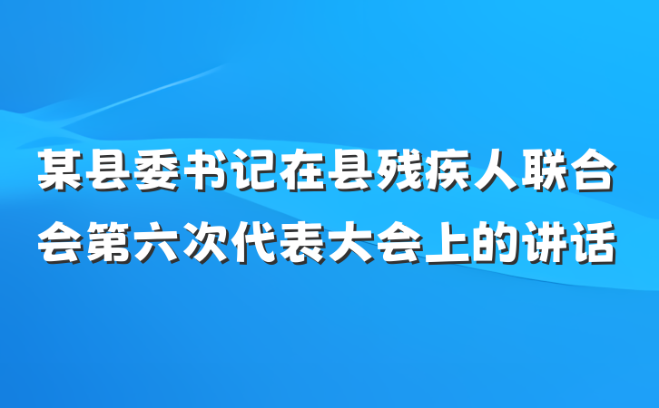 某县委书记在县残疾人联合会第六次代表大会上的讲话