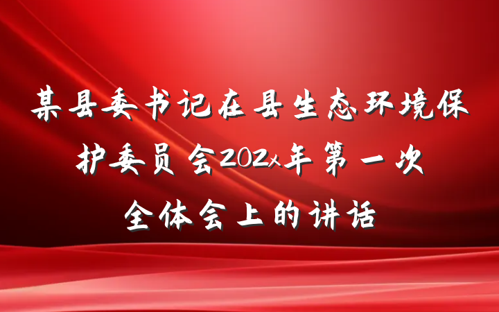 某县委书记在县生态环境保护委员会202x年第一次全体会上的讲话