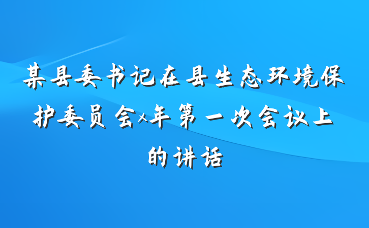 某县委书记在县生态环境保护委员会x年第一次会议上的讲话