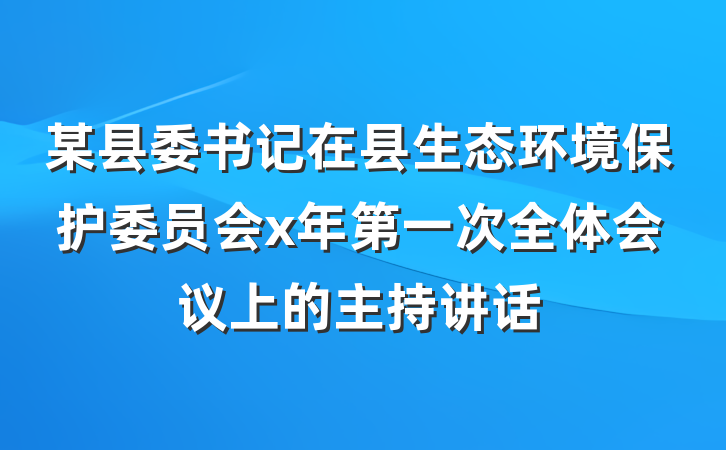 某县委书记在县生态环境保护委员会x年第一次全体会议上的主持讲话