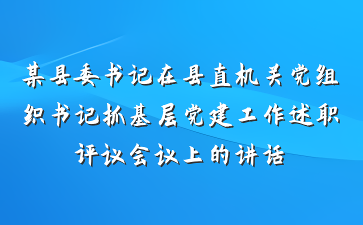 某县委书记在县直机关党组织书记抓基层党建工作述职评议会议上的讲话