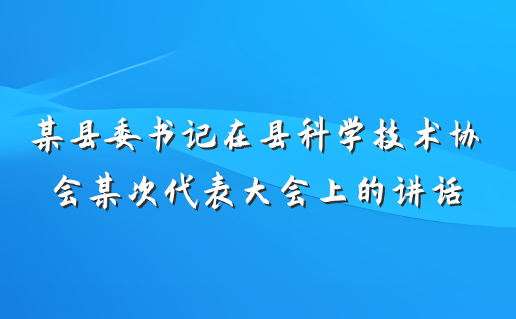 某县委书记在县科学技术协会某次代表大会上的讲话