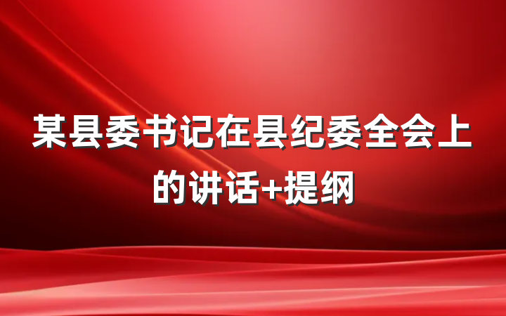 某县委书记在县纪委全会上的讲话 提纲