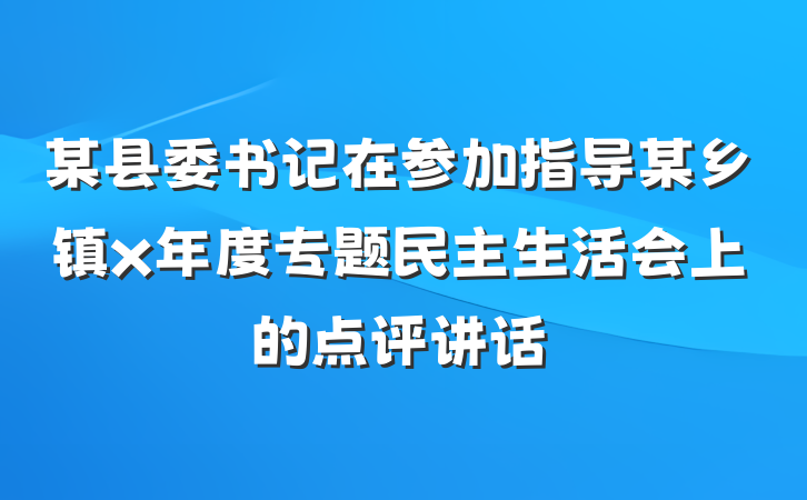 某县委书记在参加指导某乡镇x年度专题民主生活会上的点评讲话