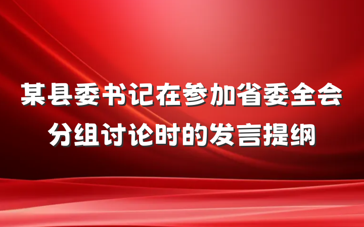 某县委书记在参加省委全会分组讨论时的发言提纲