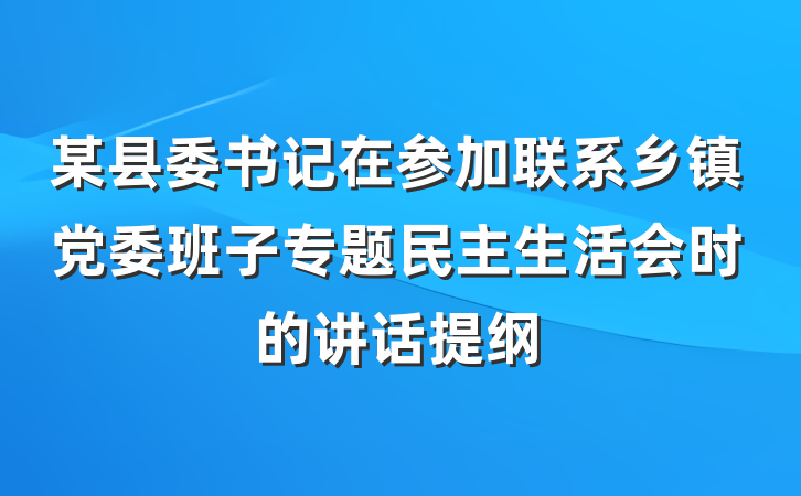 某县委书记在参加联系乡镇党委班子专题民主生活会时的讲话提纲